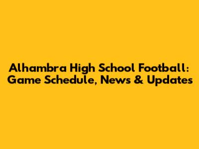 Alhambra High School Football: Game Schedule, News & Updates