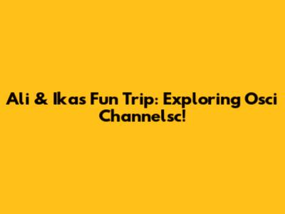 Ali & Ika's Fun Trip: Exploring Osci Channelsc!
