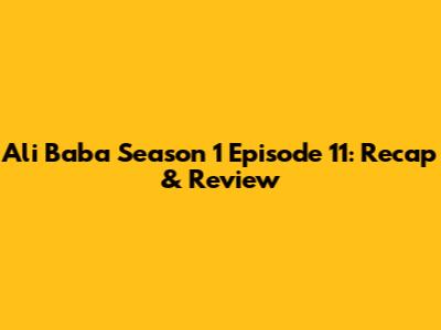 Ali Baba Season 1 Episode 11: Recap & Review