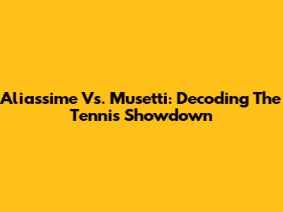 Aliassime Vs. Musetti: Decoding The Tennis Showdown