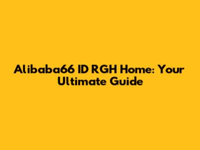 Alibaba66 ID RGH Home: Your Ultimate Guide