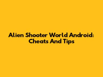 Alien Shooter World Android: Cheats And Tips