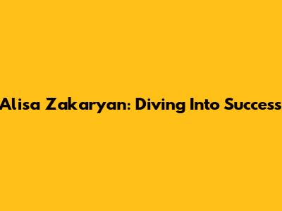 Alisa Zakaryan: Diving Into Success