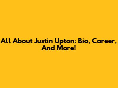 All About Justin Upton: Bio, Career, And More!