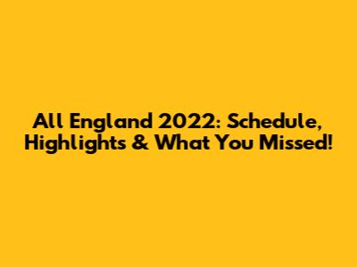 All England 2022: Schedule, Highlights & What You Missed!