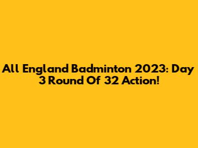 All England Badminton 2023: Day 3 Round Of 32 Action!