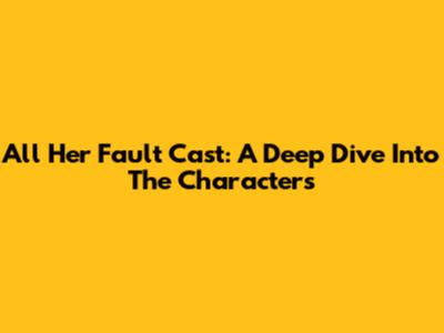 All Her Fault Cast: A Deep Dive Into The Characters