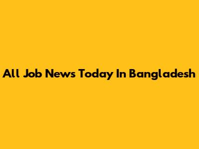 All Job News Today In Bangladesh
