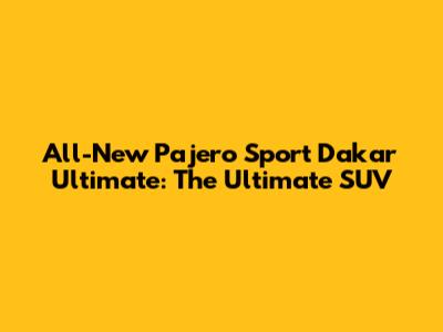 All-New Pajero Sport Dakar Ultimate: The Ultimate SUV