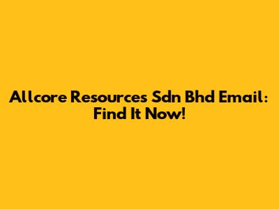 Allcore Resources Sdn Bhd Email: Find It Now!