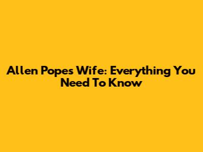 Allen Pope's Wife: Everything You Need To Know