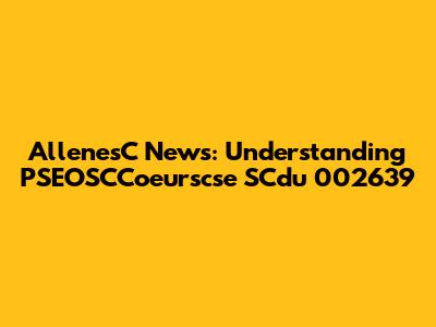 AllenesC News: Understanding PSEOSCCoeurscse SCdu 002639