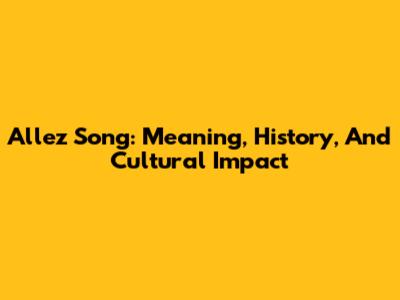 Allez Song: Meaning, History, And Cultural Impact