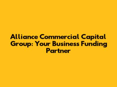 Alliance Commercial Capital Group: Your Business Funding Partner
