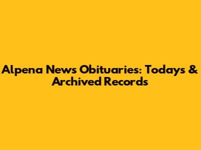 Alpena News Obituaries: Today's & Archived Records