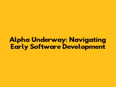 Alpha Underway: Navigating Early Software Development
