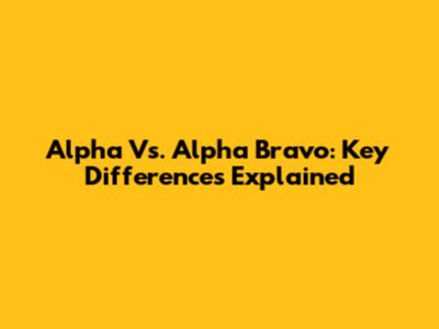 Alpha Vs. Alpha Bravo: Key Differences Explained