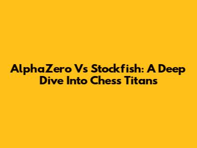AlphaZero Vs Stockfish: A Deep Dive Into Chess Titans
