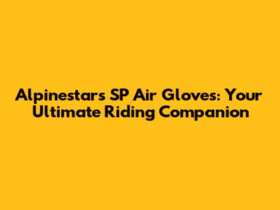 Alpinestars SP Air Gloves: Your Ultimate Riding Companion