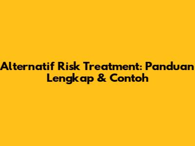 Alternatif Risk Treatment: Panduan Lengkap & Contoh