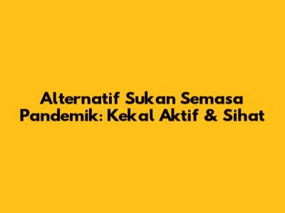 Alternatif Sukan Semasa Pandemik: Kekal Aktif & Sihat