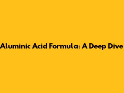 Aluminic Acid Formula: A Deep Dive
