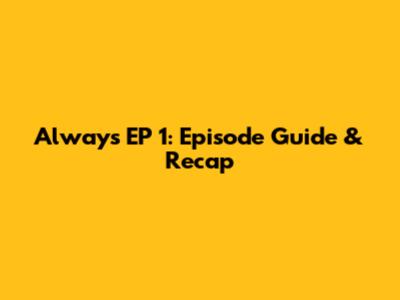 Always EP 1: Episode Guide & Recap