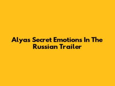 Alya's Secret Emotions In The Russian Trailer