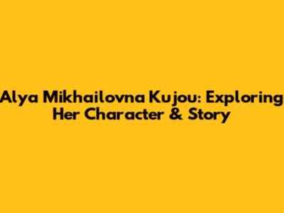 Alya Mikhailovna Kujou: Exploring Her Character & Story