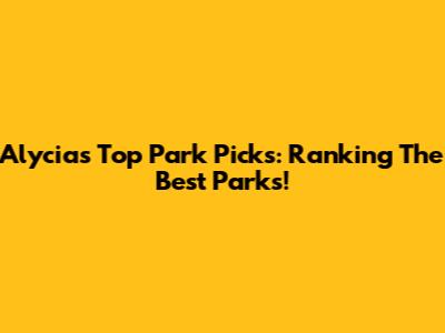Alycia's Top Park Picks: Ranking The Best Parks!
