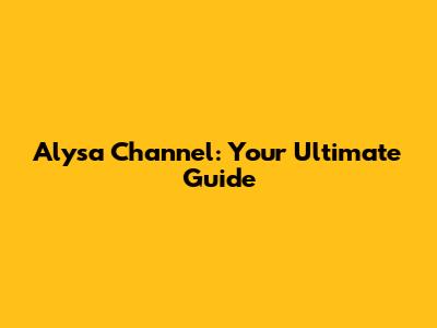 Alysa Channel: Your Ultimate Guide