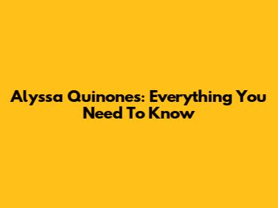Alyssa Quinones: Everything You Need To Know