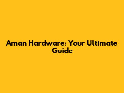 Aman Hardware: Your Ultimate Guide