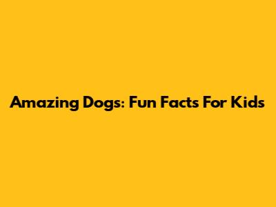 Amazing Dogs: Fun Facts For Kids