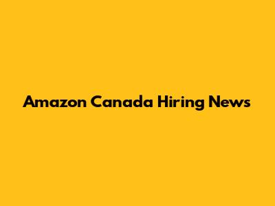Amazon Canada Hiring News