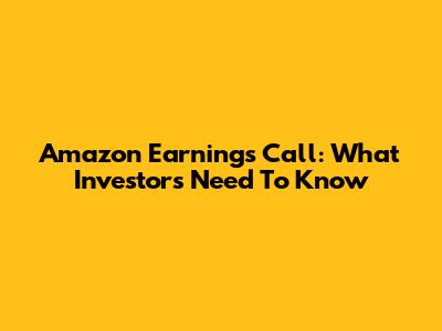 Amazon Earnings Call: What Investors Need To Know