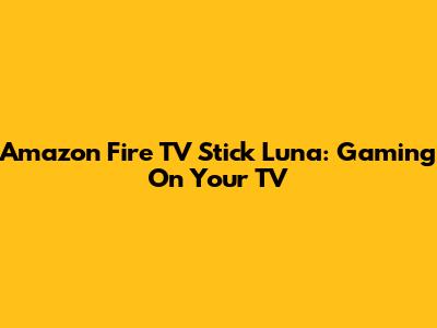 Amazon Fire TV Stick Luna: Gaming On Your TV