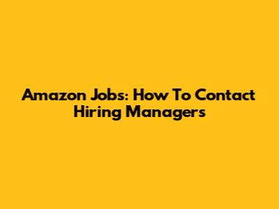 Amazon Jobs: How To Contact Hiring Managers