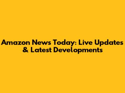 Amazon News Today: Live Updates & Latest Developments
