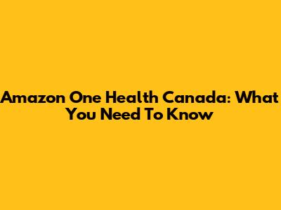 Amazon One Health Canada: What You Need To Know