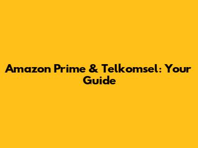 Amazon Prime & Telkomsel: Your Guide