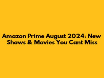 Amazon Prime August 2024: New Shows & Movies You Can't Miss