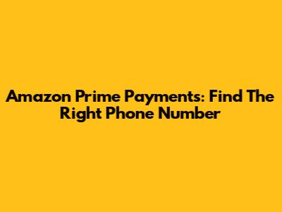 Amazon Prime Payments: Find The Right Phone Number