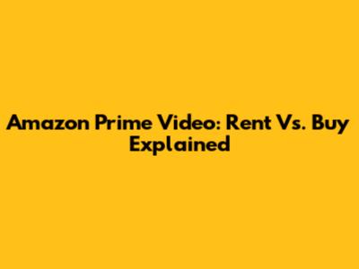 Amazon Prime Video: Rent Vs. Buy Explained