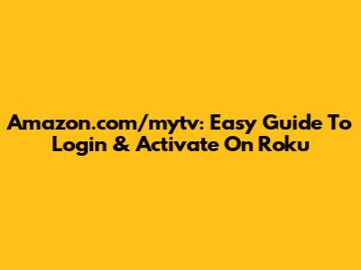Amazon.com/mytv: Easy Guide To Login & Activate On Roku