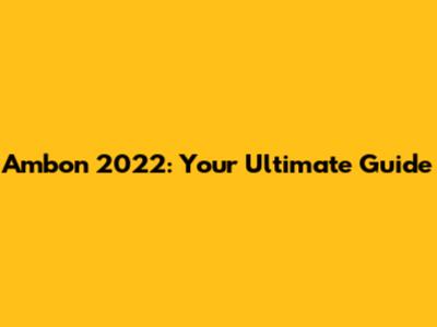Ambon 2022: Your Ultimate Guide