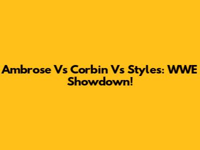 Ambrose Vs Corbin Vs Styles: WWE Showdown!