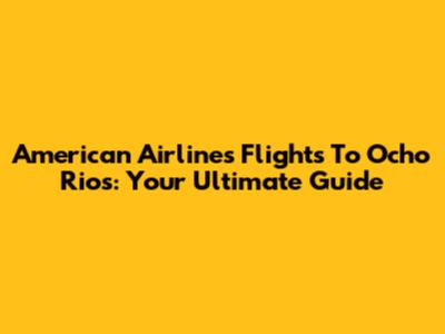 American Airlines Flights To Ocho Rios: Your Ultimate Guide