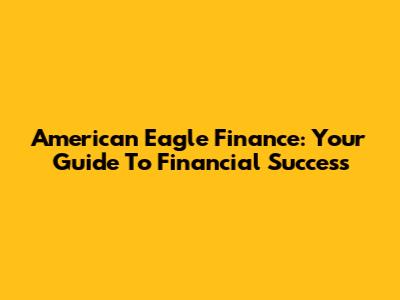 American Eagle Finance: Your Guide To Financial Success