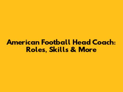 American Football Head Coach: Roles, Skills & More